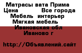 Матрасы вата Прима › Цена ­ 1 586 - Все города Мебель, интерьер » Мягкая мебель   . Ивановская обл.,Иваново г.